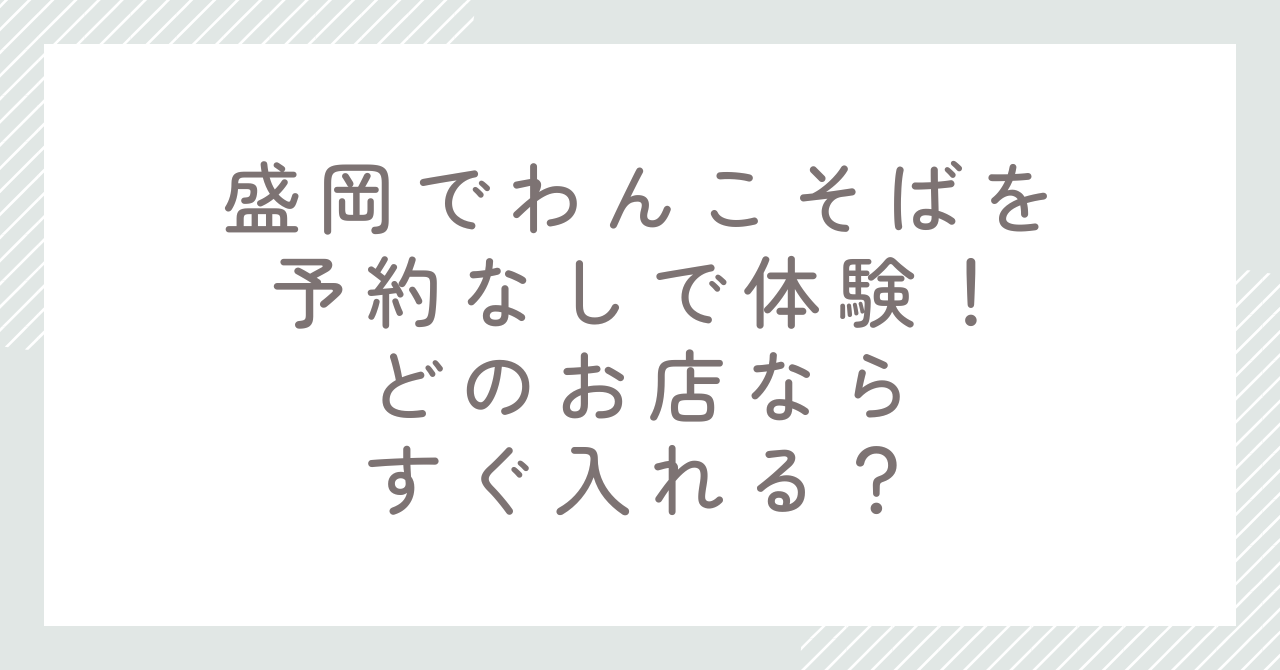 盛岡でわんこそばを予約なしで体験！どのお店ならすぐ入れる？